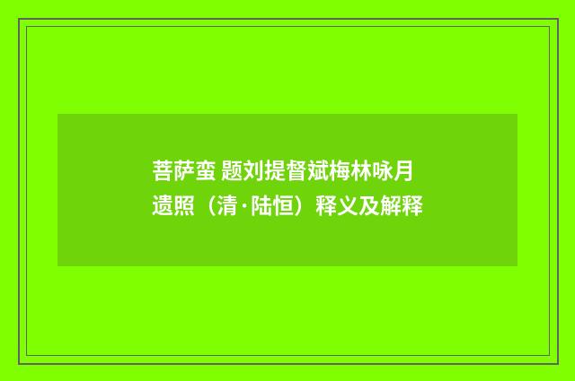 菩萨蛮 题刘提督斌梅林咏月遗照（清·陆恒）释义及解释