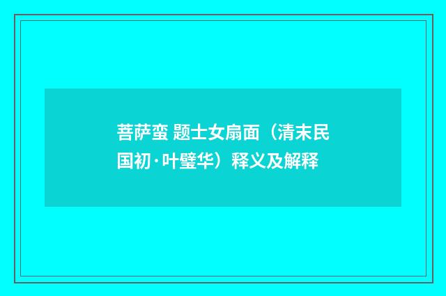 菩萨蛮 题士女扇面（清末民国初·叶璧华）释义及解释