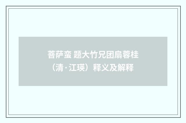 菩萨蛮 题大竹兄团扇蓉桂（清·江瑛）释义及解释