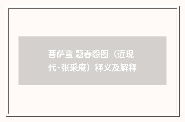菩萨蛮 题春怨图（近现代·张采庵）释义及解释