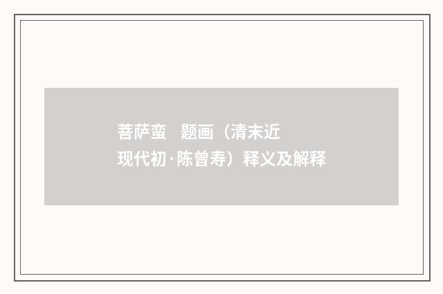 菩萨蛮 题画（清末近现代初·陈曾寿）释义及解释