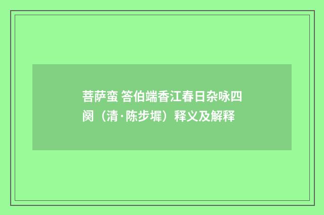 菩萨蛮 答伯端香江春日杂咏四阕（清·陈步墀）释义及解释