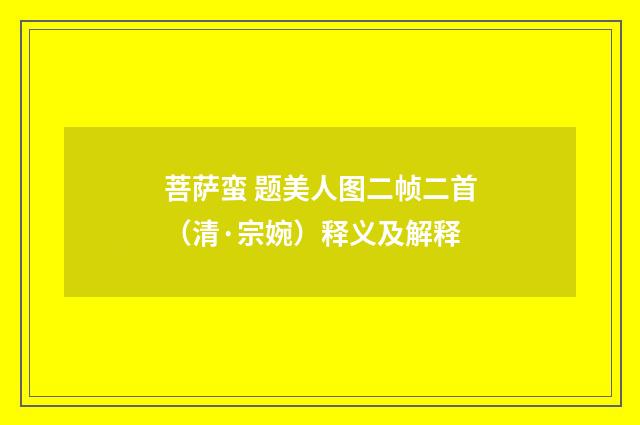 菩萨蛮 题美人图二帧二首（清·宗婉）释义及解释