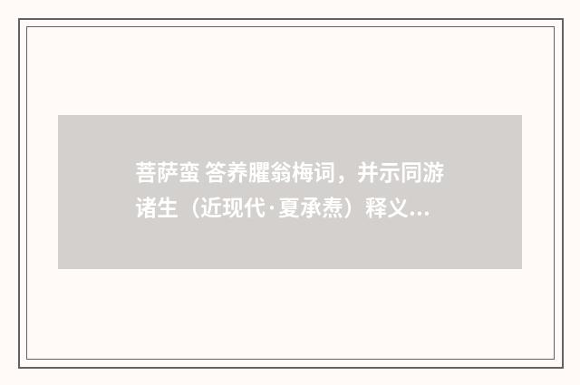 菩萨蛮 答养臞翁梅词，并示同游诸生（近现代·夏承焘）释义及解释