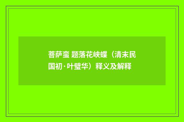 菩萨蛮 题落花峡蝶（清末民国初·叶璧华）释义及解释