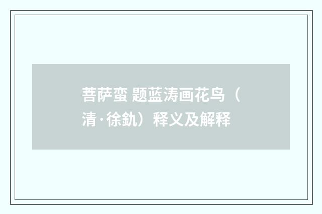 菩萨蛮 题蓝涛画花鸟（清·徐釚）释义及解释