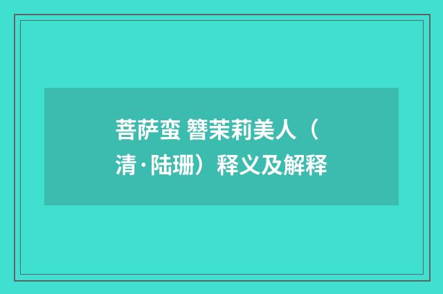 菩萨蛮 簪茉莉美人（清·陆珊）释义及解释