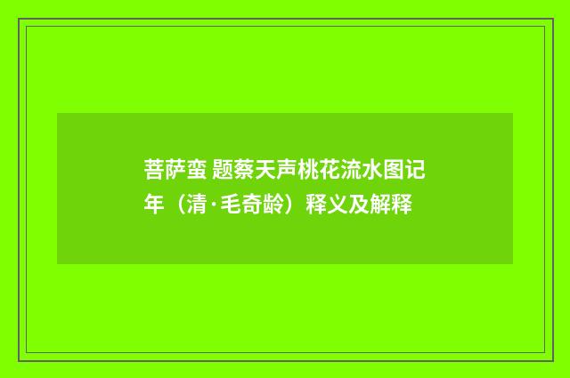 菩萨蛮 题蔡天声桃花流水图记年（清·毛奇龄）释义及解释