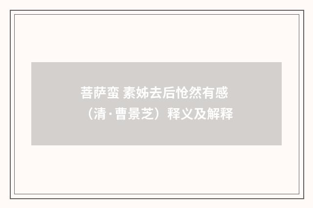 菩萨蛮 素姊去后怆然有感（清·曹景芝）释义及解释