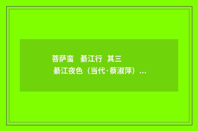 菩萨蛮 綦江行 其三 綦江夜色（当代·蔡淑萍）释义及解释