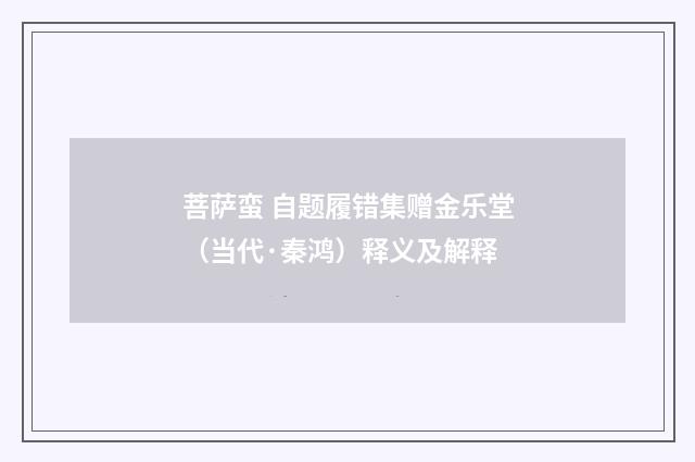 菩萨蛮 自题履错集赠金乐堂（当代·秦鸿）释义及解释