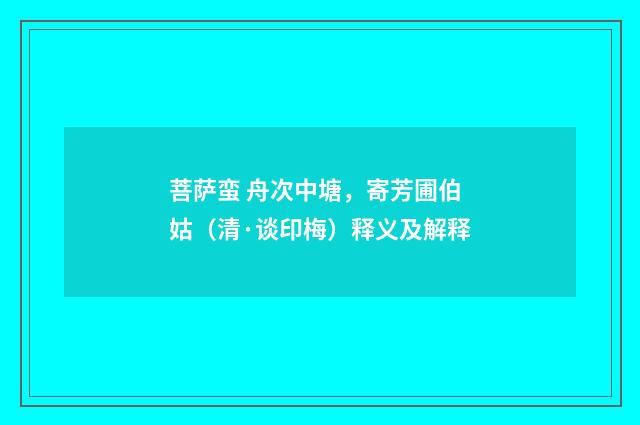 菩萨蛮 舟次中塘，寄芳圃伯姑（清·谈印梅）释义及解释
