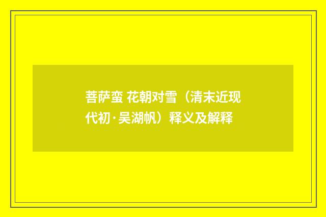 菩萨蛮 花朝对雪（清末近现代初·吴湖帆）释义及解释