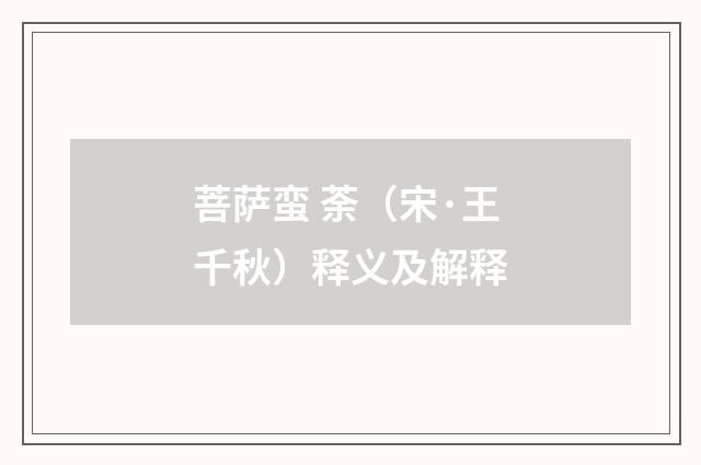 菩萨蛮 荼（宋·王千秋）释义及解释