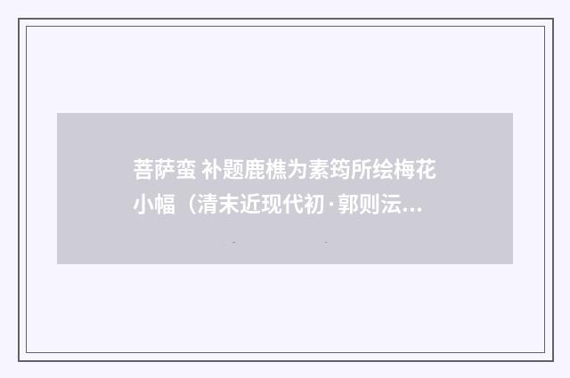 菩萨蛮 补题鹿樵为素筠所绘梅花小幅（清末近现代初·郭则沄）释义及解释