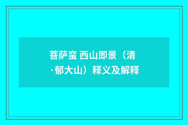 菩萨蛮 西山即景（清·郁大山）释义及解释