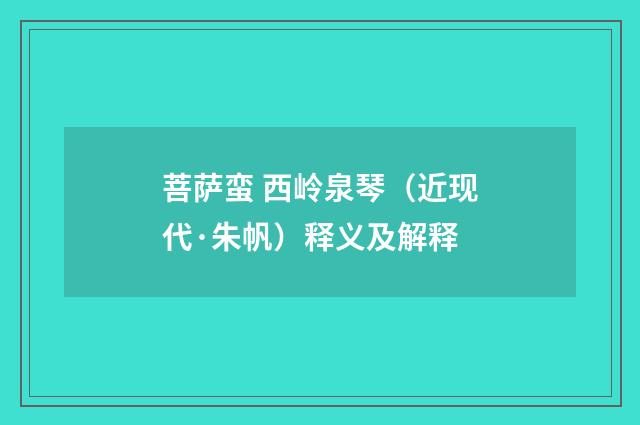 菩萨蛮 西岭泉琴（近现代·朱帆）释义及解释