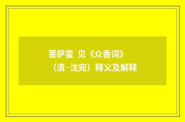 菩萨蛮 见《众香词》（清·沈宛）释义及解释