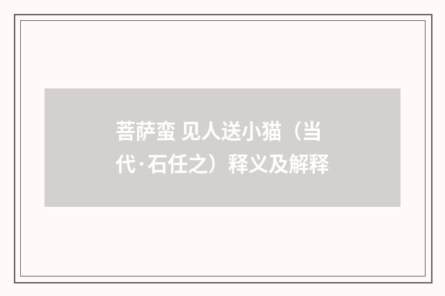 菩萨蛮 见人送小猫（当代·石任之）释义及解释