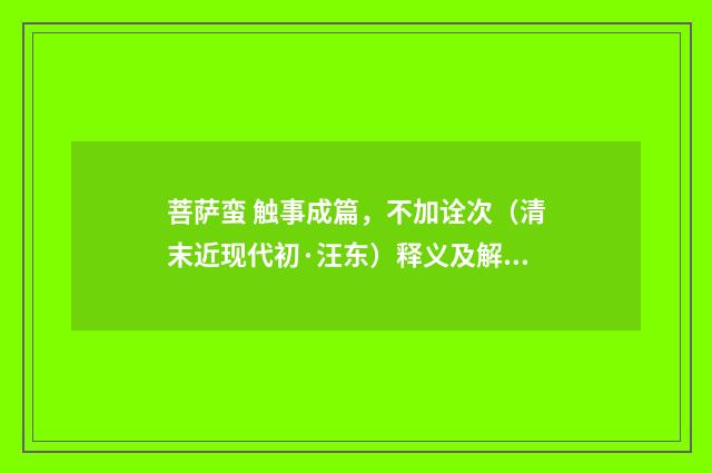菩萨蛮 触事成篇，不加诠次（清末近现代初·汪东）释义及解释