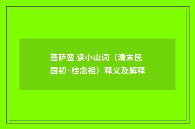 菩萨蛮 读小山词（清末民国初·桂念祖）释义及解释