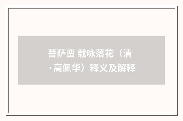 菩萨蛮 载咏落花（清·高佩华）释义及解释