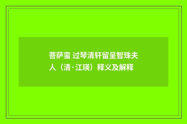 菩萨蛮 过琴清轩留呈智珠夫人（清·江瑛）释义及解释