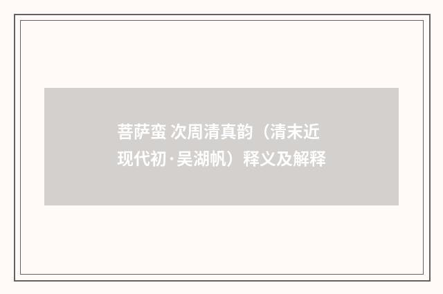菩萨蛮 次周清真韵（清末近现代初·吴湖帆）释义及解释