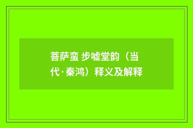 菩萨蛮 步嘘堂韵（当代·秦鸿）释义及解释