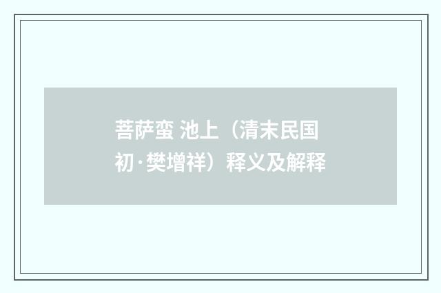 菩萨蛮 池上（清末民国初·樊增祥）释义及解释