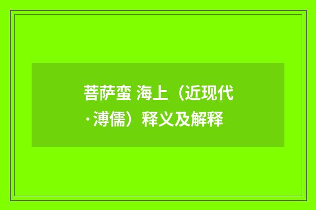 菩萨蛮 海上（近现代·溥儒）释义及解释