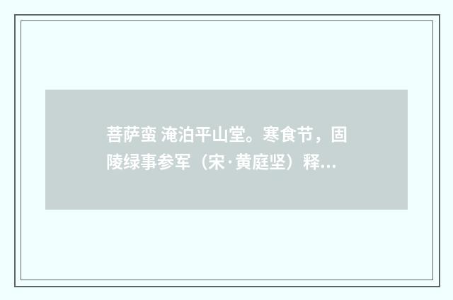 菩萨蛮 淹泊平山堂。寒食节，固陵绿事参军（宋·黄庭坚）释义及解释