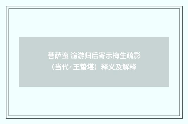 菩萨蛮 渝游归后寄示梅生疏影（当代·王蛰堪）释义及解释