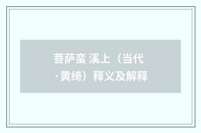 菩萨蛮 溪上（当代·黄绮）释义及解释