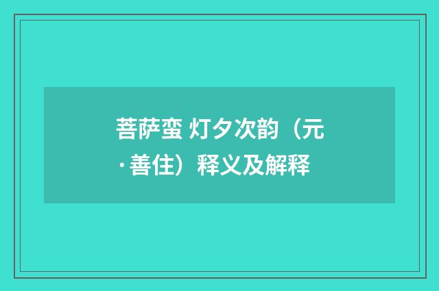 菩萨蛮 灯夕次韵（元·善住）释义及解释