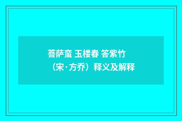 菩萨蛮 玉楼春 答紫竹（宋·方乔）释义及解释