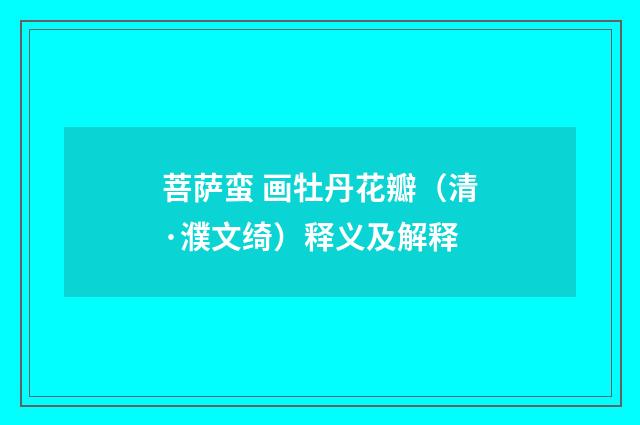 菩萨蛮 画牡丹花瓣（清·濮文绮）释义及解释