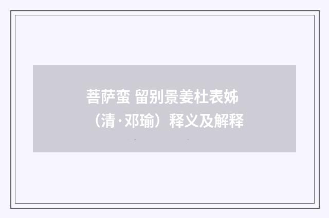 菩萨蛮 留别景姜杜表姊（清·邓瑜）释义及解释