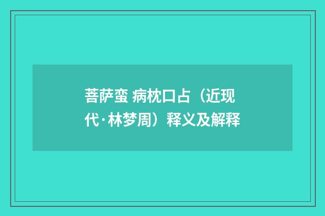 菩萨蛮 病枕口占（近现代·林梦周）释义及解释