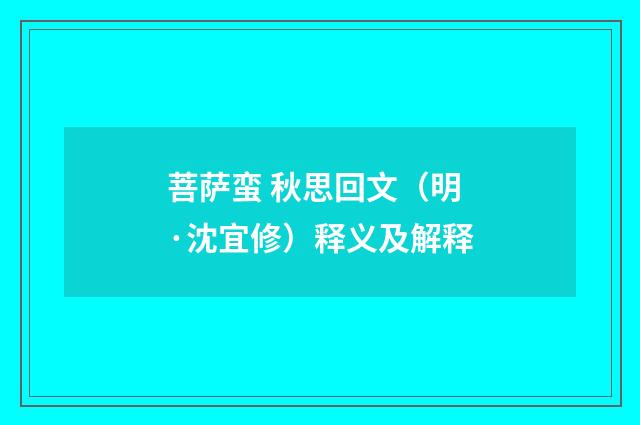 菩萨蛮 秋思回文（明·沈宜修）释义及解释