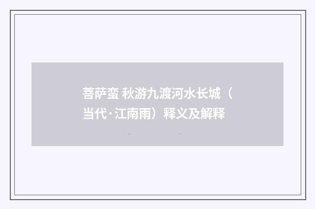 菩萨蛮 秋游九渡河水长城（当代·江南雨）释义及解释