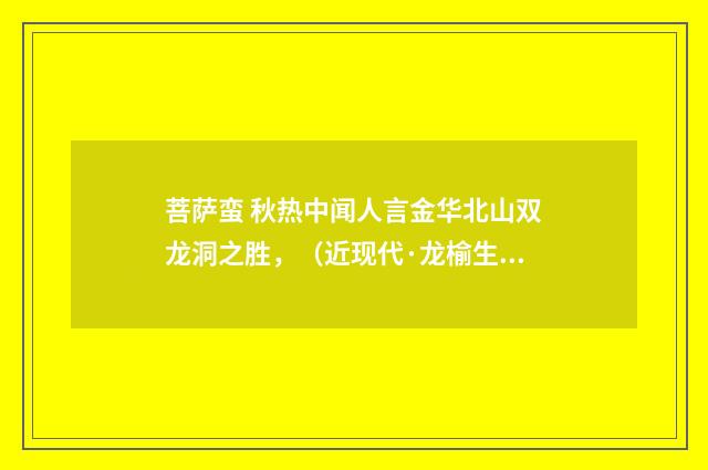 菩萨蛮 秋热中闻人言金华北山双龙洞之胜，（近现代·龙榆生）释义及解释