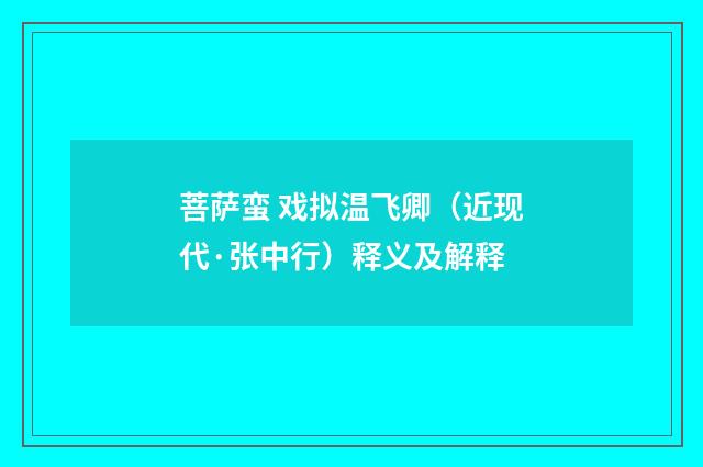 菩萨蛮 戏拟温飞卿（近现代·张中行）释义及解释