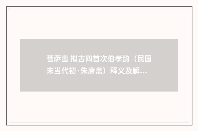 菩萨蛮 拟古四首次伯孝韵（民国末当代初·朱庸斋）释义及解释