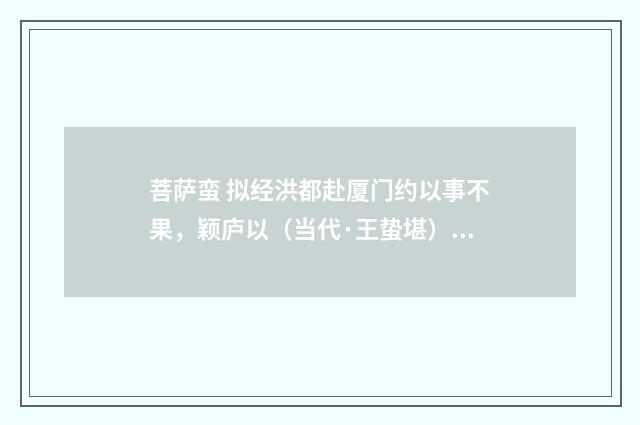 菩萨蛮 拟经洪都赴厦门约以事不果，颖庐以（当代·王蛰堪）释义及解释