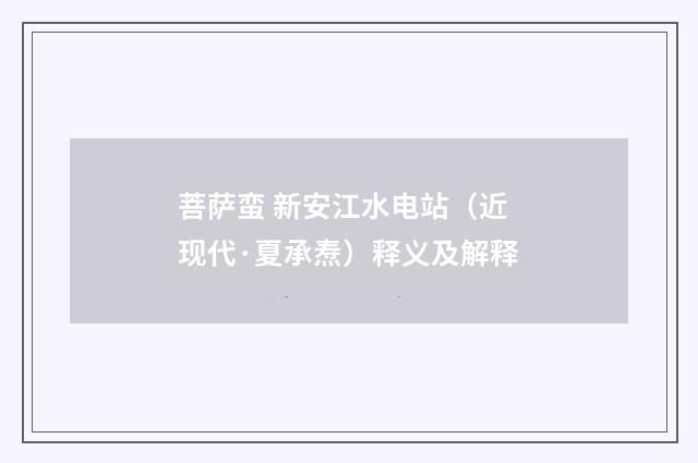 菩萨蛮 新安江水电站（近现代·夏承焘）释义及解释