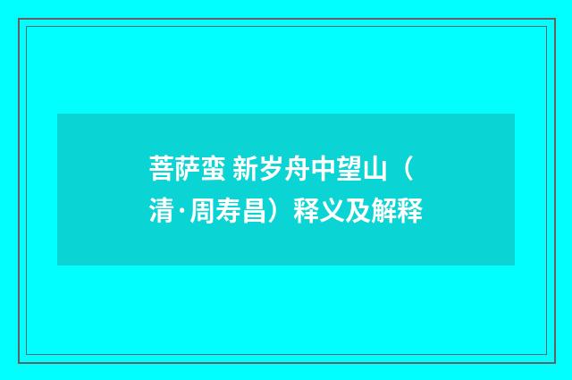菩萨蛮 新岁舟中望山（清·周寿昌）释义及解释