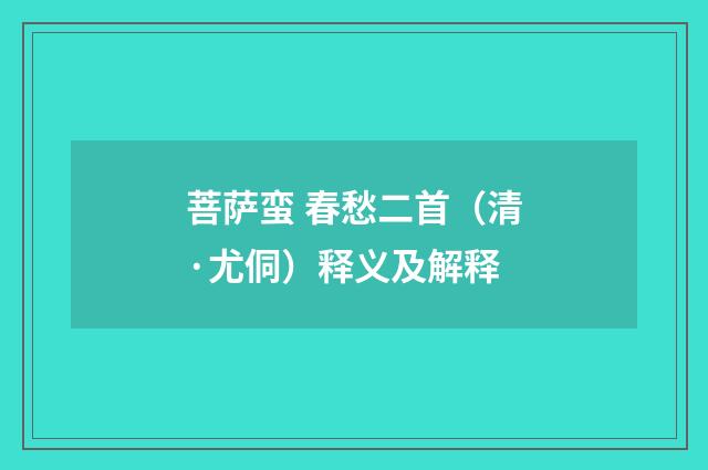 菩萨蛮 春愁二首（清·尤侗）释义及解释