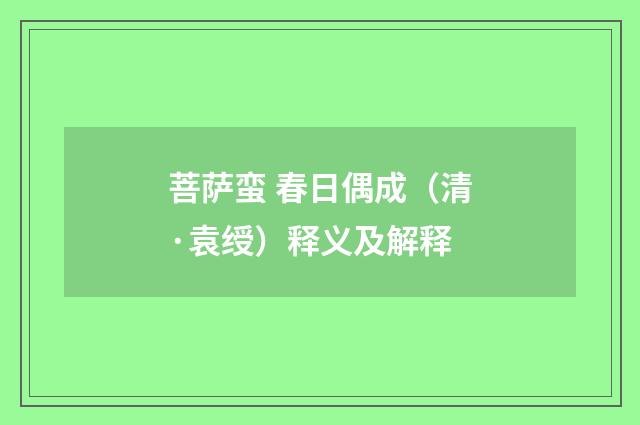 菩萨蛮 春日偶成（清·袁绶）释义及解释