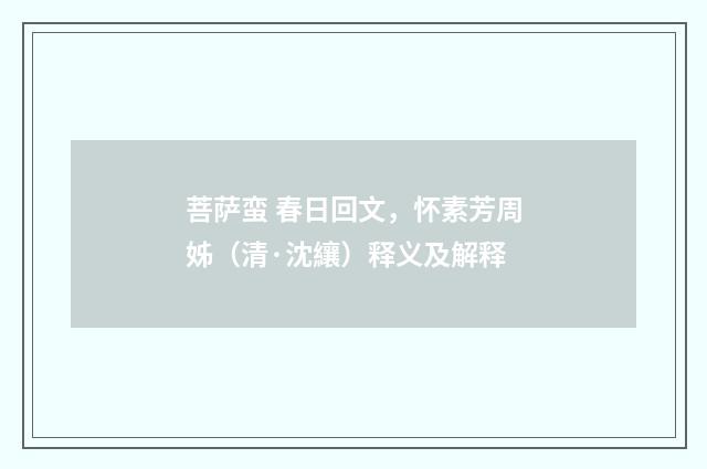 菩萨蛮 春日回文，怀素芳周姊（清·沈纕）释义及解释